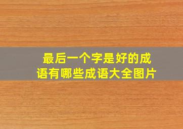 最后一个字是好的成语有哪些成语大全图片