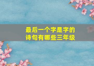 最后一个字是字的诗句有哪些三年级