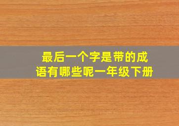 最后一个字是带的成语有哪些呢一年级下册