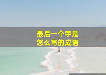 最后一个字是怎么写的成语