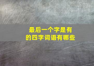 最后一个字是有的四字词语有哪些