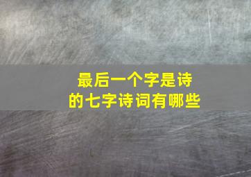 最后一个字是诗的七字诗词有哪些