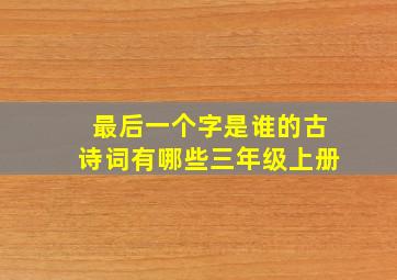 最后一个字是谁的古诗词有哪些三年级上册