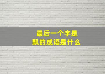 最后一个字是飘的成语是什么