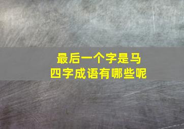 最后一个字是马四字成语有哪些呢