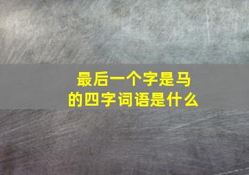 最后一个字是马的四字词语是什么