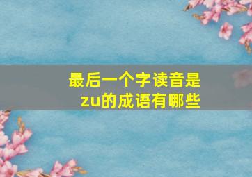 最后一个字读音是zu的成语有哪些