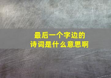 最后一个字边的诗词是什么意思啊