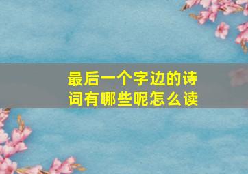 最后一个字边的诗词有哪些呢怎么读