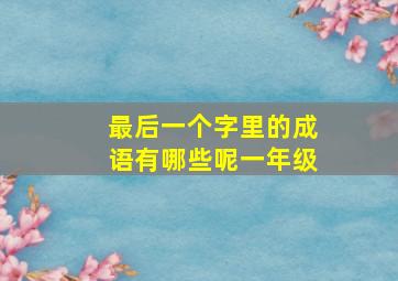 最后一个字里的成语有哪些呢一年级