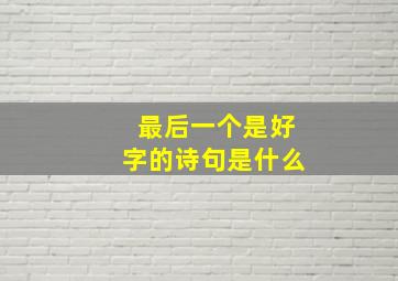 最后一个是好字的诗句是什么