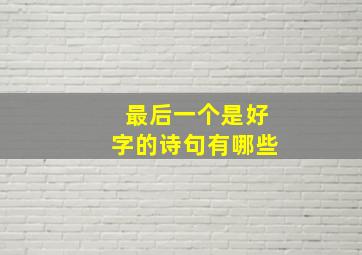 最后一个是好字的诗句有哪些