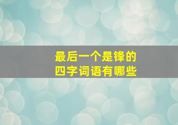 最后一个是锋的四字词语有哪些