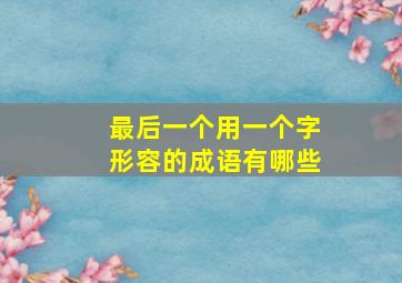 最后一个用一个字形容的成语有哪些