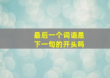 最后一个词语是下一句的开头吗