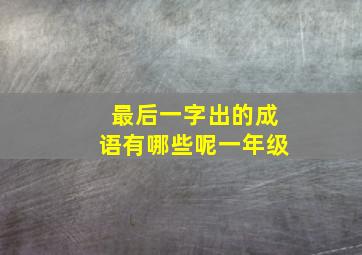 最后一字出的成语有哪些呢一年级