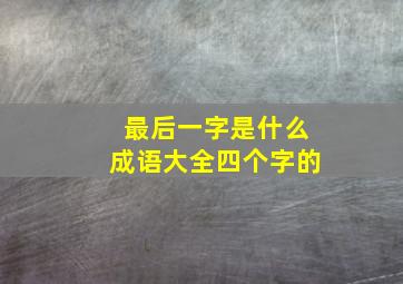 最后一字是什么成语大全四个字的