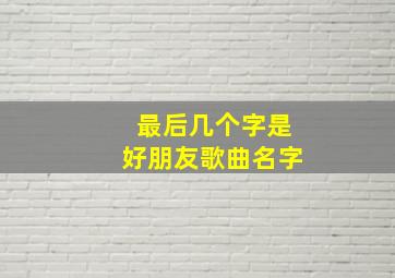 最后几个字是好朋友歌曲名字