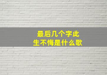 最后几个字此生不悔是什么歌