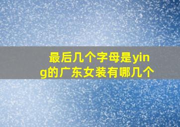 最后几个字母是ying的广东女装有哪几个