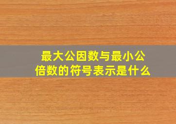 最大公因数与最小公倍数的符号表示是什么