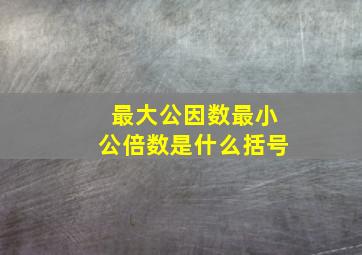 最大公因数最小公倍数是什么括号