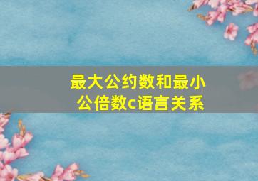 最大公约数和最小公倍数c语言关系