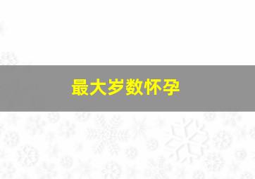 最大岁数怀孕