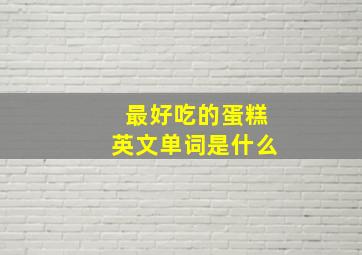 最好吃的蛋糕英文单词是什么