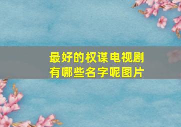 最好的权谋电视剧有哪些名字呢图片