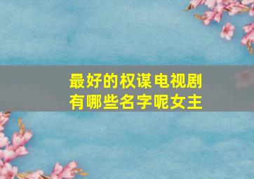 最好的权谋电视剧有哪些名字呢女主