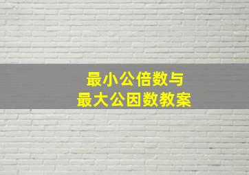 最小公倍数与最大公因数教案