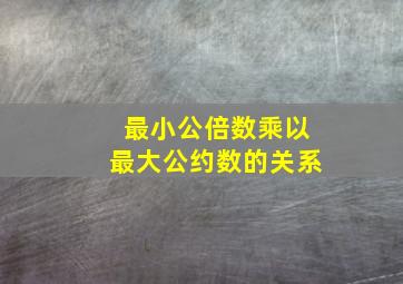 最小公倍数乘以最大公约数的关系