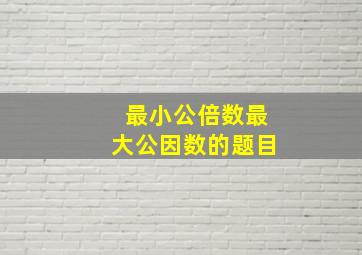 最小公倍数最大公因数的题目