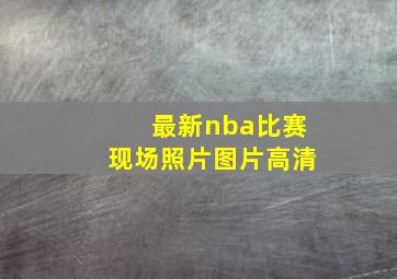 最新nba比赛现场照片图片高清