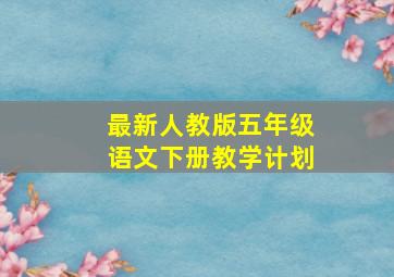 最新人教版五年级语文下册教学计划