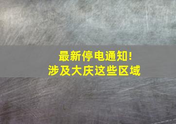 最新停电通知!涉及大庆这些区域