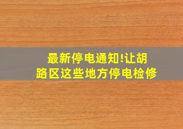 最新停电通知!让胡路区这些地方停电检修