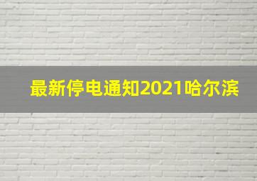 最新停电通知2021哈尔滨