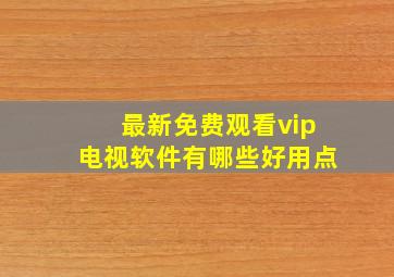 最新免费观看vip电视软件有哪些好用点