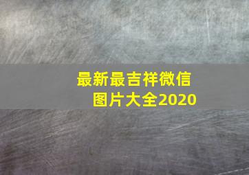 最新最吉祥微信图片大全2020