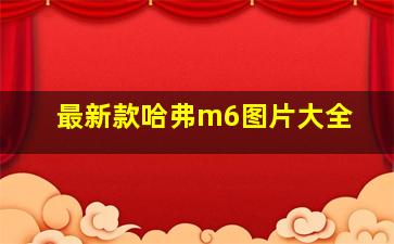 最新款哈弗m6图片大全