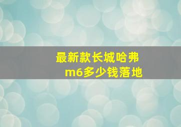 最新款长城哈弗m6多少钱落地