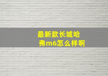 最新款长城哈弗m6怎么样啊