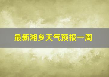 最新湘乡天气预报一周