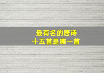 最有名的唐诗十五首是哪一首