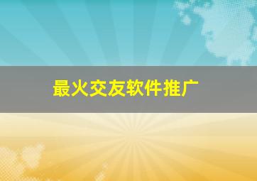 最火交友软件推广