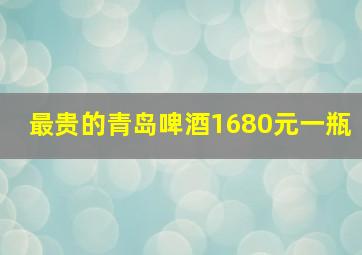 最贵的青岛啤酒1680元一瓶