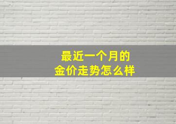 最近一个月的金价走势怎么样