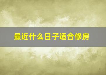 最近什么日子适合修房